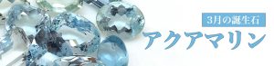 3月の誕生石：アクアマリンとは？石言葉や産出地、特徴をご紹介！