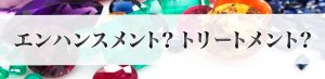 エンハンスメント？ トリートメント？ 宝石の価値に関わる含浸処理とは