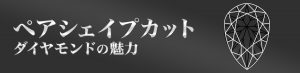 ペアシェイプカットダイヤモンドの魅力